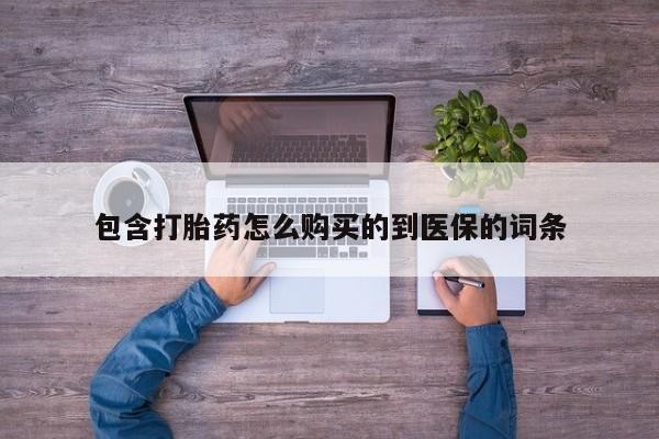 药流药使用包含打胎药怎么购买的到医保的词条