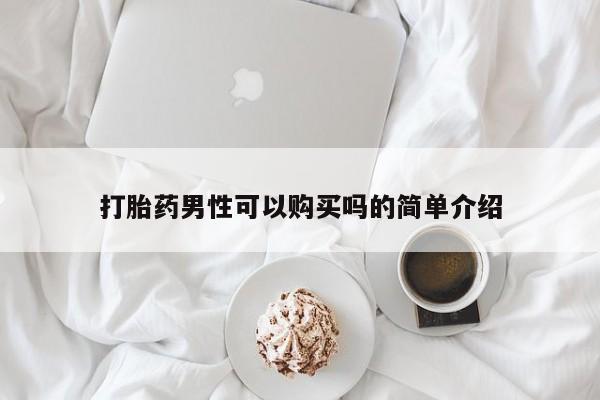 药流药使用打胎药男性可以购买吗的简单介绍