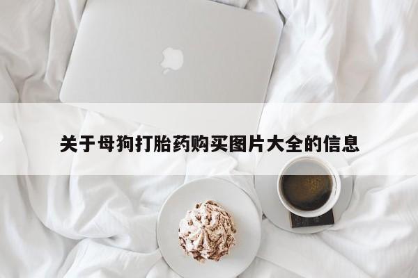 药流药使用关于母狗打胎药购买图片大全的信息