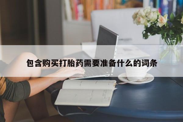 药流药使用包含购买打胎药需要准备什么的词条