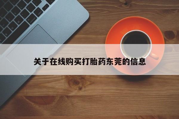 药流药使用关于在线购买打胎药东莞的信息