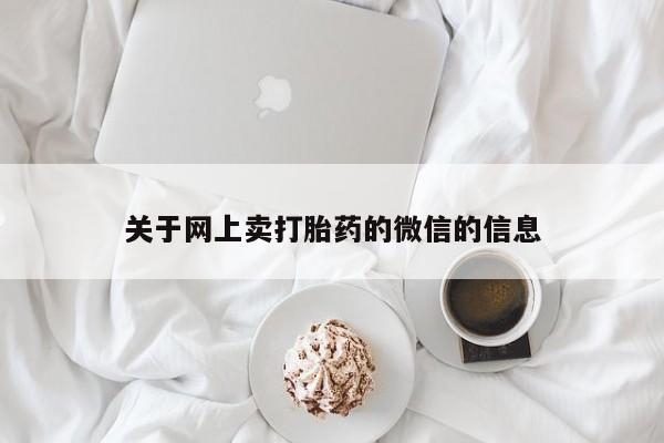 药流药使用关于网上卖打胎药的微信的信息