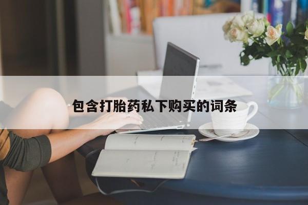 药流药使用包含打胎药私下购买的词条