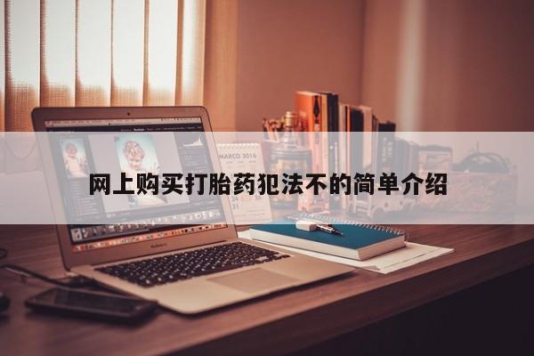 药流药使用网上购买打胎药犯法不的简单介绍
