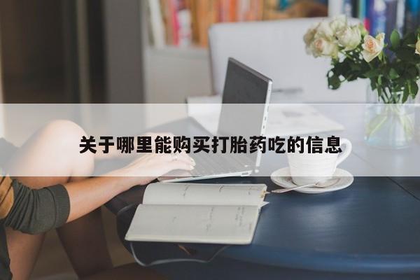 药流药使用关于哪里能购买打胎药吃的信息