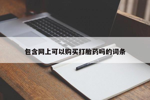 药流药使用包含网上可以购买打胎药吗的词条