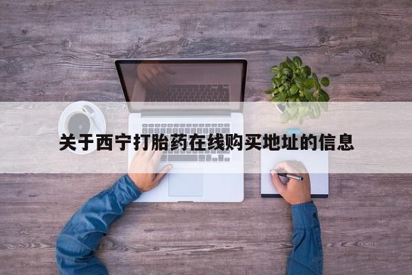 药流药使用关于西宁打胎药在线购买地址的信息