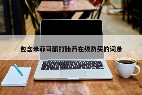 药流药使用包含米菲司酮打胎药在线购买的词条