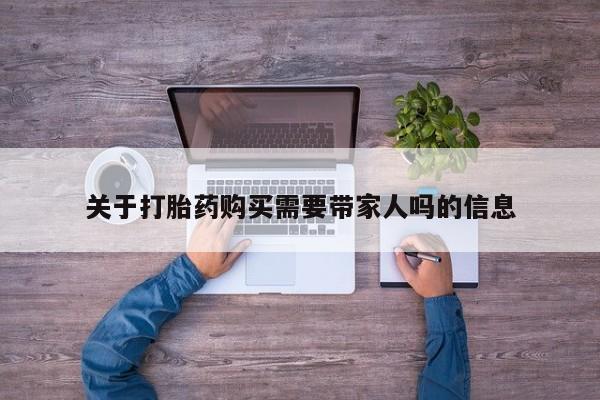 药流药使用关于打胎药购买需要带家人吗的信息
