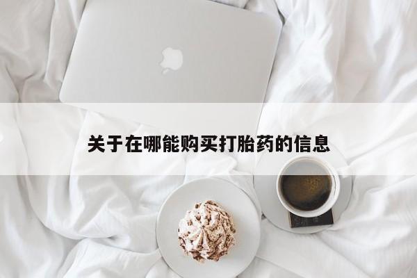 药流药使用关于在哪能购买打胎药的信息
