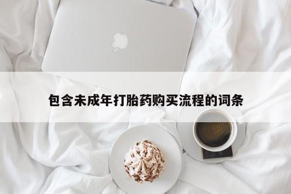 药流药使用包含未成年打胎药购买流程的词条