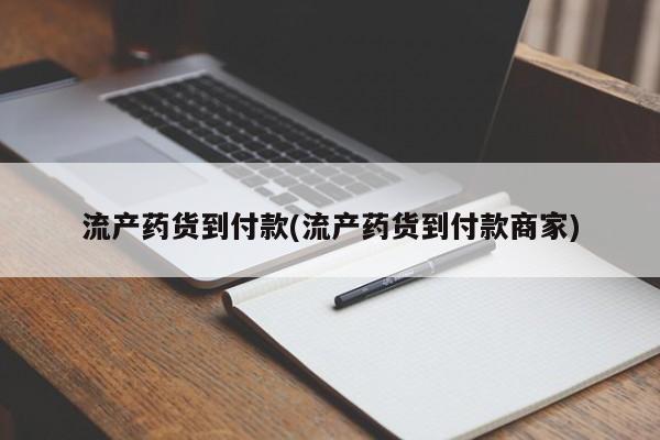 药流药使用流产药货到付款(流产药货到付款商家)