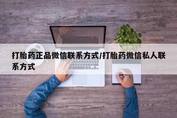 药流药使用打胎药正品微信联系方式/打胎药微信私人联系方式
