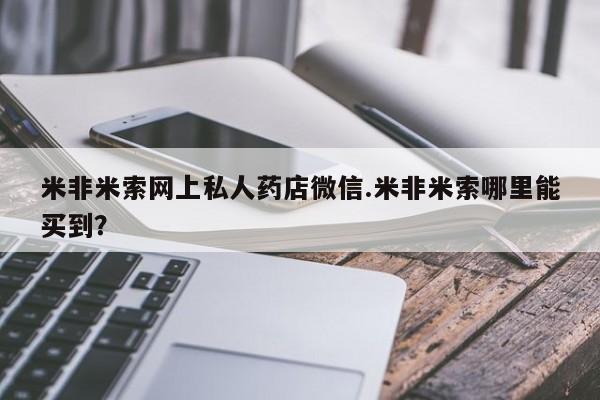 药流药使用米非米索网上私人药店微信.米非米索哪里能买到？