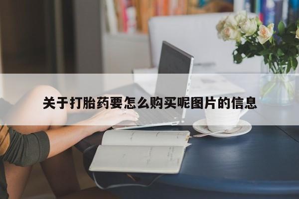 药流药使用关于打胎药要怎么购买呢图片的信息