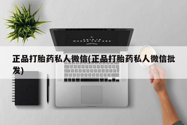 药流药使用正品打胎药私人微信(正品打胎药私人微信批发)