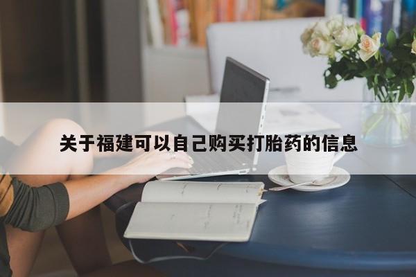 药流药使用关于福建可以自己购买打胎药的信息