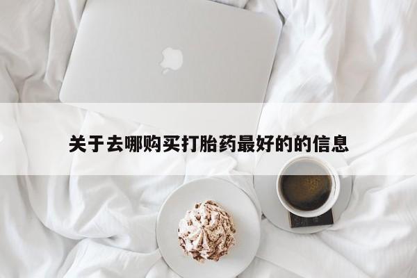 药流药使用关于去哪购买打胎药最好的的信息
