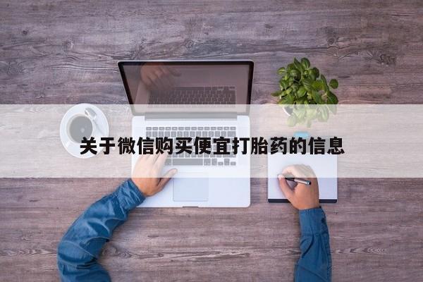 药流药使用关于微信购买便宜打胎药的信息