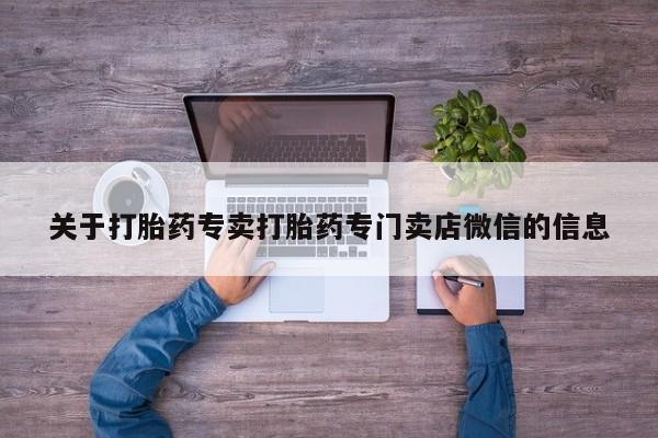 药流药使用关于打胎药专卖打胎药专门卖店微信的信息