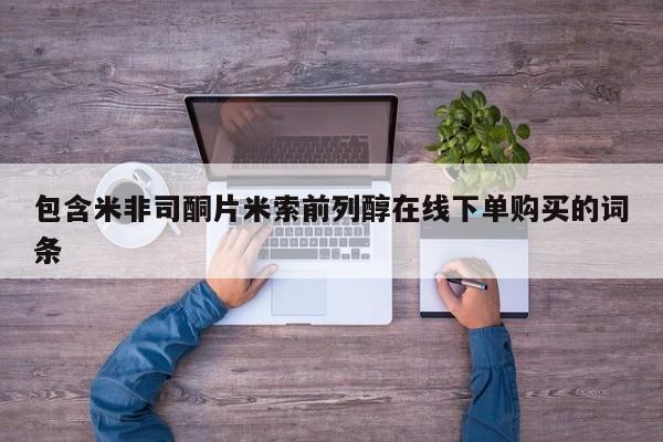 药流药使用包含米非司酮片米索前列醇在线下单购买的词条