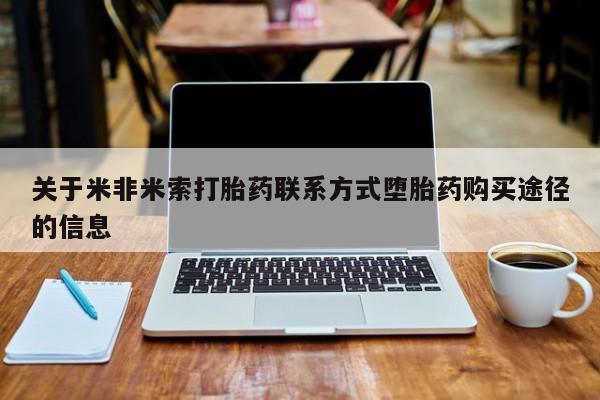 药流药使用关于米非米索打胎药联系方式堕胎药购买途径的信息
