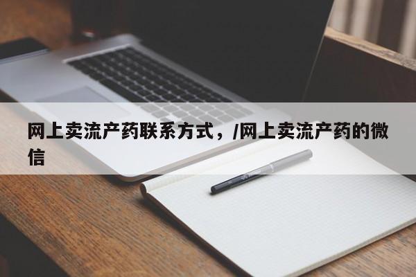 药流药使用网上卖流产药联系方式，/网上卖流产药的微信